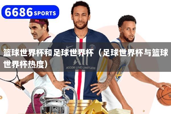 籃球世界杯和足球世界杯（足球世界杯與籃球世界杯熱度）