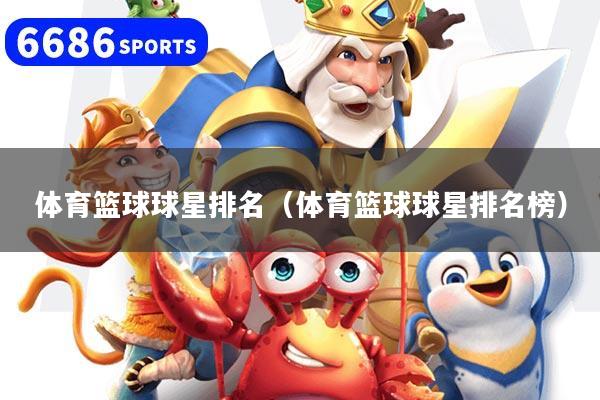 體育籃球球星排名（體育籃球球星排名榜）